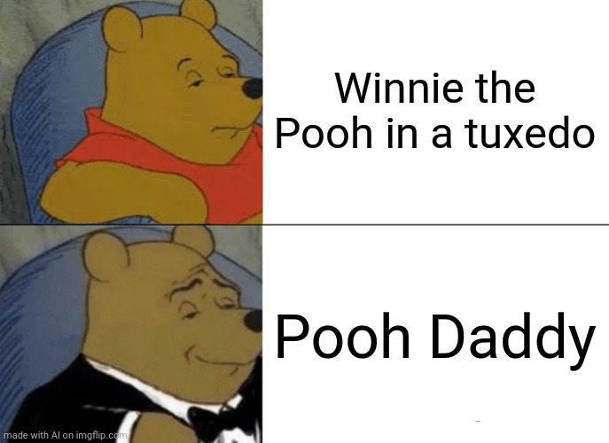 Yes | Winnie the Pooh in a tuxedo; Pooh Daddy | image tagged in memes,tuxedo winnie the pooh | made w/ Imgflip meme maker