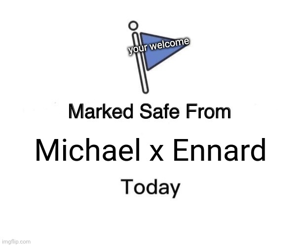 Your welcome. | your welcome; Michael x Ennard | image tagged in memes,marked safe from | made w/ Imgflip meme maker
