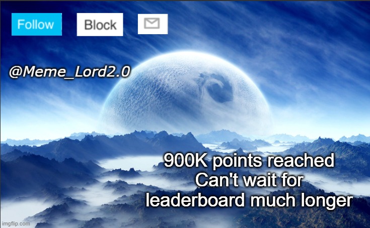 Meme_Lord2.0 template revised | 900K points reached
Can't wait for leaderboard much longer | image tagged in meme_lord2 0 template revised | made w/ Imgflip meme maker