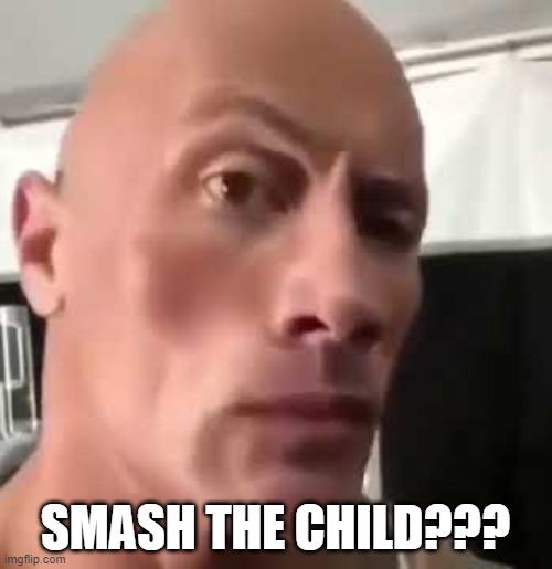 The Rock Eyebrows | SMASH THE CHILD??? | image tagged in the rock eyebrows | made w/ Imgflip meme maker