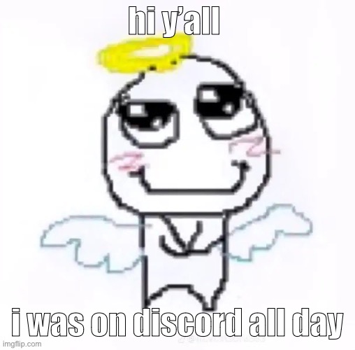 angelically | hi y’all; i was on discord all day | image tagged in angelically | made w/ Imgflip meme maker