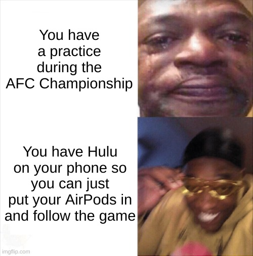LES GO | You have a practice during the AFC Championship; You have Hulu on your phone so you can just put your AirPods in and follow the game | image tagged in sad happy | made w/ Imgflip meme maker