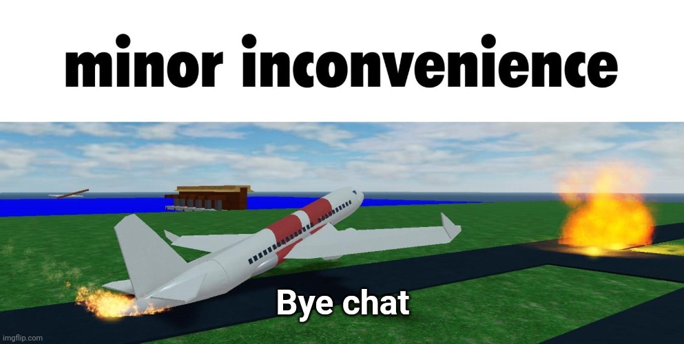 minor inconvenience | Bye chat | image tagged in minor inconvenience | made w/ Imgflip meme maker