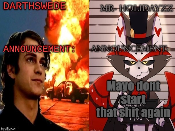 oh no | Mayo dont start that shit again | image tagged in darthswede and holidayz shared temp,m | made w/ Imgflip meme maker