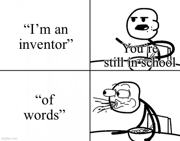 Shhh | “I’m an inventor”; You’re still in school; “of words” | image tagged in blank cereal guy,memes,random | made w/ Imgflip meme maker