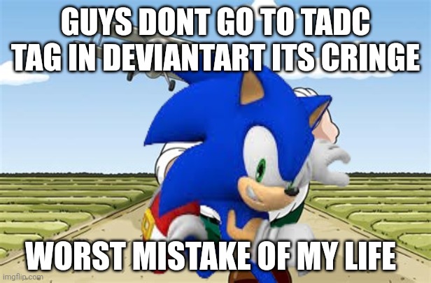 PLS DONT GO TO TADC TAG IN DEVIANTART | GUYS DONT GO TO TADC TAG IN DEVIANTART ITS CRINGE; WORST MISTAKE OF MY LIFE | image tagged in worst mistake of my life | made w/ Imgflip meme maker