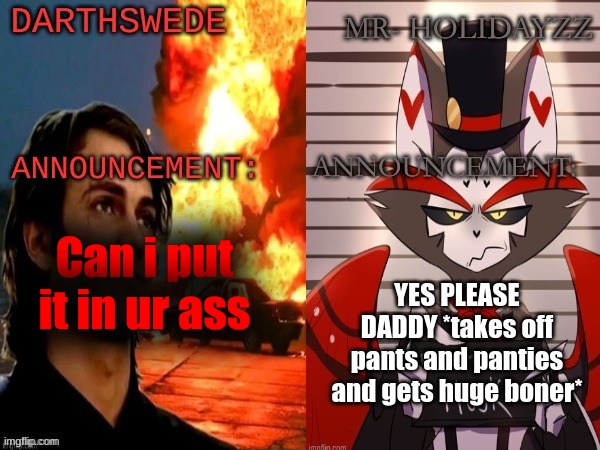DarthSwede and holidayz shared temp | YES PLEASE DADDY *takes off pants and panties and gets huge boner*; Can i put it in ur ass | image tagged in darthswede and holidayz shared temp | made w/ Imgflip meme maker