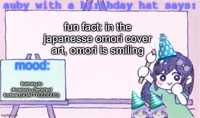 auby with a bday hat | fun fact: in the japanesse omori cover art, omori is smiling; listening to dreamers cherished festival (GOATTTEEDDDD) | image tagged in auby with a bday hat | made w/ Imgflip meme maker