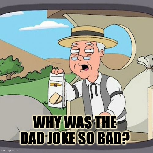 Just wait a few years… | WHY WAS THE DAD JOKE SO BAD? | image tagged in memes,pepperidge farm remembers,year,long,wait | made w/ Imgflip meme maker
