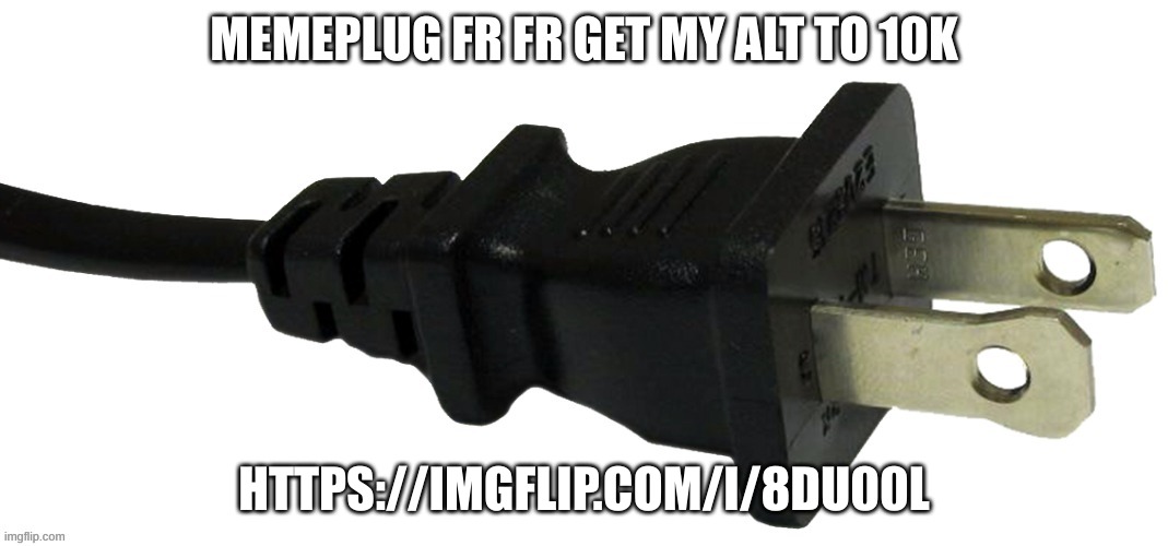 plug | MEMEPLUG FR FR GET MY ALT TO 10K; HTTPS://IMGFLIP.COM/I/8DU00L | image tagged in plug | made w/ Imgflip meme maker