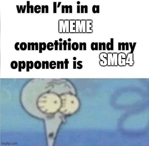whe i'm in a competition and my opponent is | MEME; SMG4 | image tagged in whe i'm in a competition and my opponent is | made w/ Imgflip meme maker