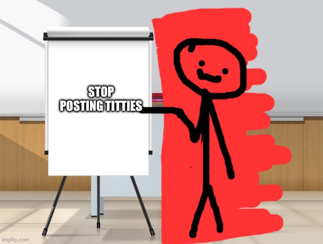 hot stick man presentation | STOP POSTING TITTIES | image tagged in hot anime lady presentation | made w/ Imgflip meme maker