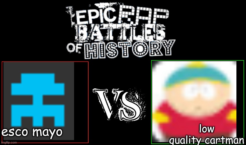 Epic Rap Battles of History | low quality cartman; esco mayo | image tagged in epic rap battles of history | made w/ Imgflip meme maker