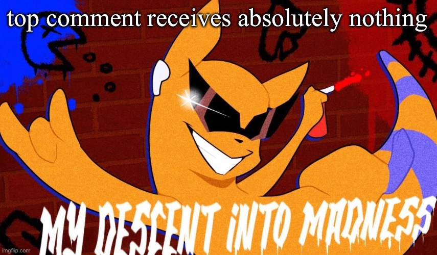 MY DESCENT INTO MADNESS | top comment receives absolutely nothing | image tagged in my descent into madness | made w/ Imgflip meme maker