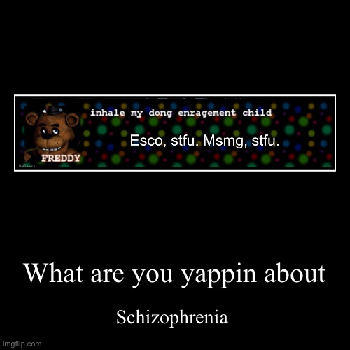 What are you yappin about | Schizophrenia | image tagged in funny,demotivationals | made w/ Imgflip demotivational maker