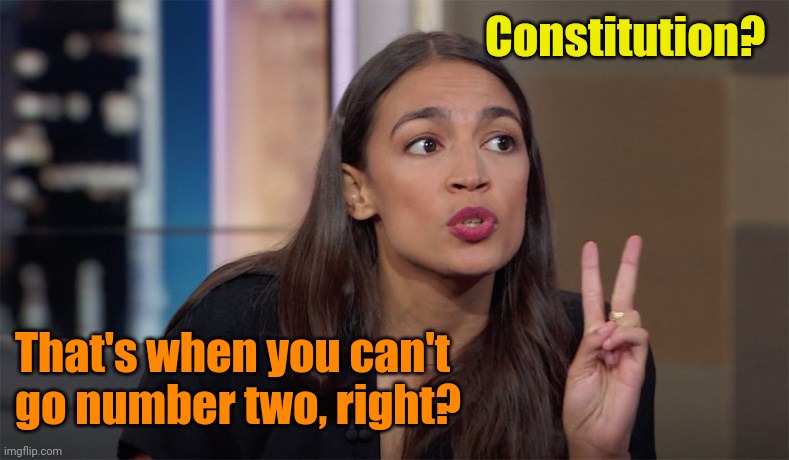 alexandria ocasio-cortez | Constitution? That's when you can't go number two, right? | image tagged in alexandria ocasio-cortez | made w/ Imgflip meme maker