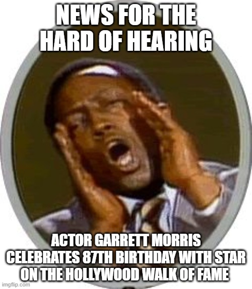 Garret Morris Deaf Translator | NEWS FOR THE HARD OF HEARING; ACTOR GARRETT MORRIS CELEBRATES 87TH BIRTHDAY WITH STAR ON THE HOLLYWOOD WALK OF FAME | image tagged in garret morris deaf translator | made w/ Imgflip meme maker