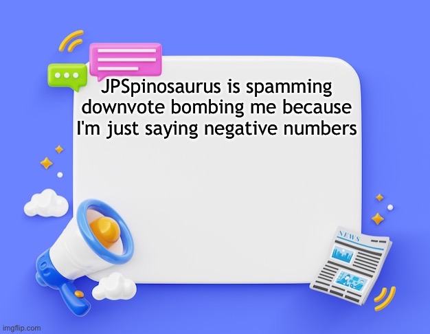 facebook ahh announcement template | JPSpinosaurus is spamming downvote bombing me because I'm just saying negative numbers | image tagged in facebook ahh announcement template | made w/ Imgflip meme maker