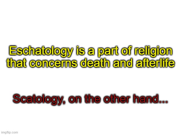 Eschatology is a part of religion that concerns death and afterlife; Scatology, on the other hand... | made w/ Imgflip meme maker