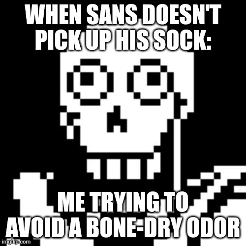When not sock | WHEN SANS DOESN'T PICK UP HIS SOCK:; ME TRYING TO AVOID A BONE-DRY ODOR | image tagged in papyrus undertale | made w/ Imgflip meme maker