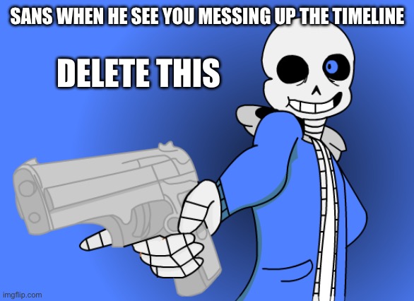Sans Delete This | SANS WHEN HE SEE YOU MESSING UP THE TIMELINE | image tagged in sans delete this | made w/ Imgflip meme maker