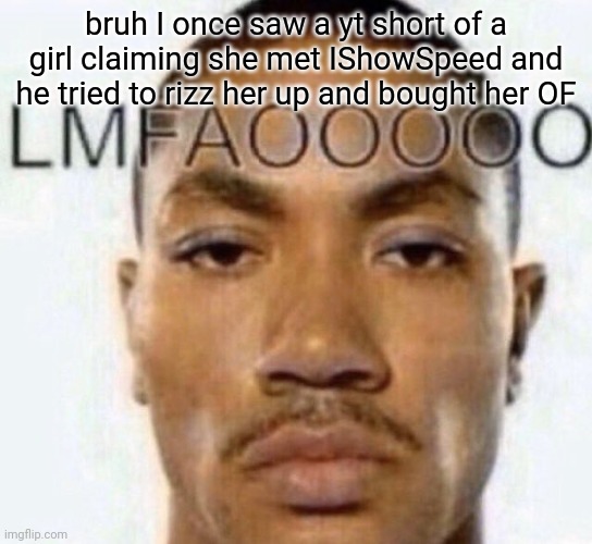 Lmfaooo | bruh I once saw a yt short of a girl claiming she met IShowSpeed and he tried to rizz her up and bought her OF | image tagged in lmfaooooo | made w/ Imgflip meme maker