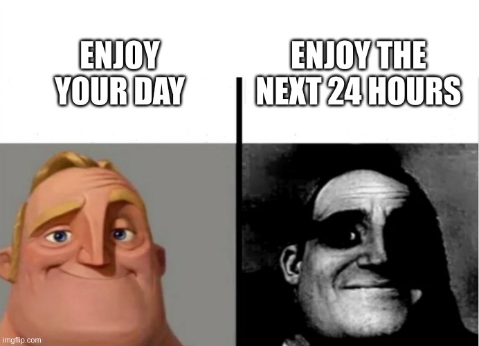 what a difference | ENJOY THE NEXT 24 HOURS; ENJOY YOUR DAY | image tagged in teacher's copy | made w/ Imgflip meme maker
