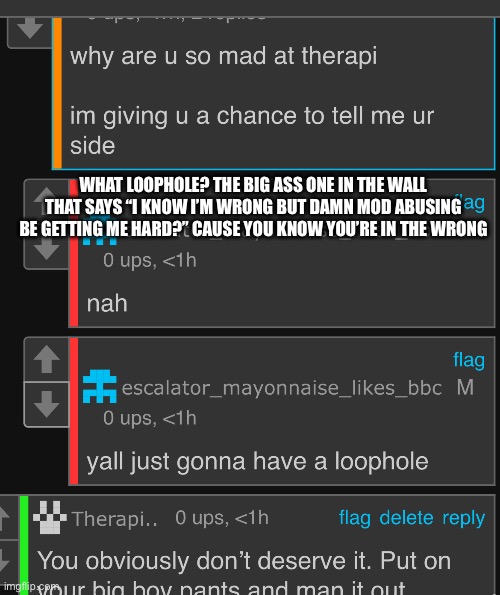 Fucking man up | WHAT LOOPHOLE? THE BIG ASS ONE IN THE WALL THAT SAYS “I KNOW I’M WRONG BUT DAMN MOD ABUSING BE GETTING ME HARD?” CAUSE YOU KNOW YOU’RE IN THE WRONG | made w/ Imgflip meme maker