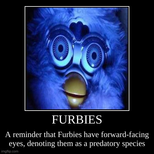 FURBIES | A reminder that Furbies have forward-facing eyes, denoting them as a predatory species | image tagged in funny,demotivationals | made w/ Imgflip demotivational maker