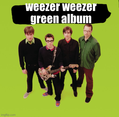hi chat | weezer weezer green album | image tagged in weezer | made w/ Imgflip meme maker
