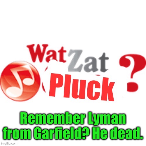 WatZatPluck announcement | Remember Lyman from Garfield? He dead. | image tagged in watzatpluck announcement | made w/ Imgflip meme maker