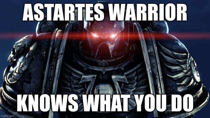 A Warhammer meme for your forehead | ASTARTES WARRIOR; KNOWS WHAT YOU DO | image tagged in space marines | made w/ Imgflip meme maker