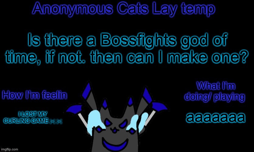 Anonymous cats temp template | Is there a Bossfights god of time, if not. then can I make one? aaaaaaa; I LOST MY CURLING GAME ;-; ;-; | image tagged in anonymous cats temp template | made w/ Imgflip meme maker
