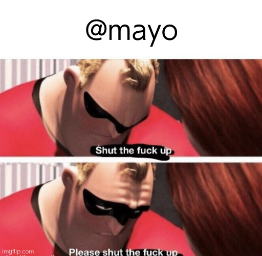 Shut the f up | @mayo | image tagged in shut the f up | made w/ Imgflip meme maker