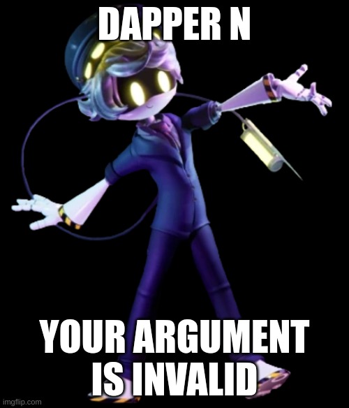 Dapper N. Your argument is invalid. | DAPPER N; YOUR ARGUMENT IS INVALID | image tagged in dapper n | made w/ Imgflip meme maker