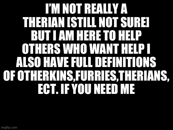 Also I’m trying to get owner since the only owner actually lost their account-ok:) | I’M NOT REALLY A THERIAN [STILL NOT SURE] BUT I AM HERE TO HELP OTHERS WHO WANT HELP I ALSO HAVE FULL DEFINITIONS OF OTHERKINS,FURRIES,THERIANS, ECT. IF YOU NEED ME | image tagged in ok | made w/ Imgflip meme maker