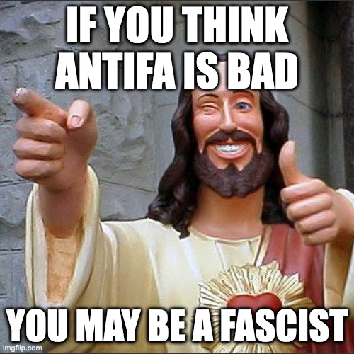 Who's afraid of anti-fascists? Fascists. | IF YOU THINK ANTIFA IS BAD; YOU MAY BE A FASCIST | image tagged in memes,buddy christ,funny,politics | made w/ Imgflip meme maker