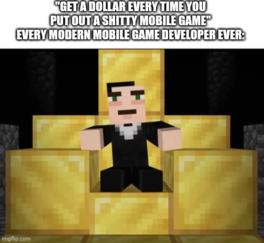 *Sets time to 2015* | "GET A DOLLAR EVERY TIME YOU PUT OUT A SHITTY MOBILE GAME"
EVERY MODERN MOBILE GAME DEVELOPER EVER: | image tagged in johnathan minecraft throne,mobile game ads,app store,relatable,memes | made w/ Imgflip meme maker