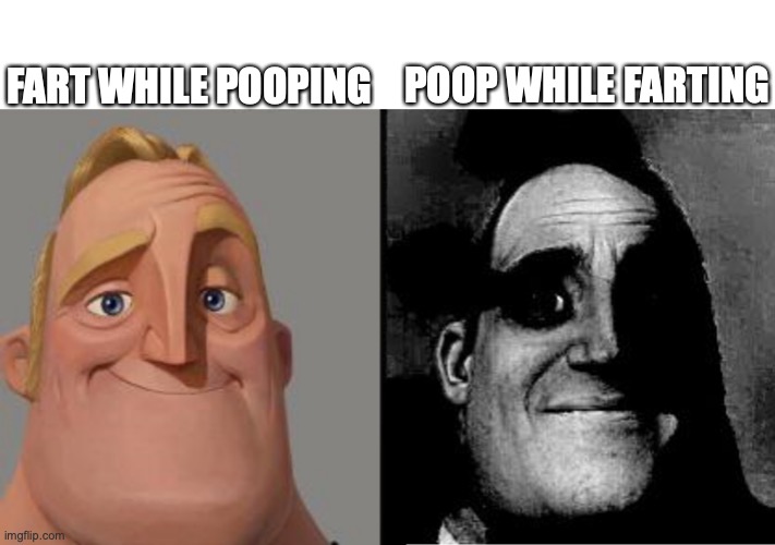 Traumatized Mr. Incredible | FART WHILE POOPING; POOP WHILE FARTING | image tagged in traumatized mr incredible | made w/ Imgflip meme maker