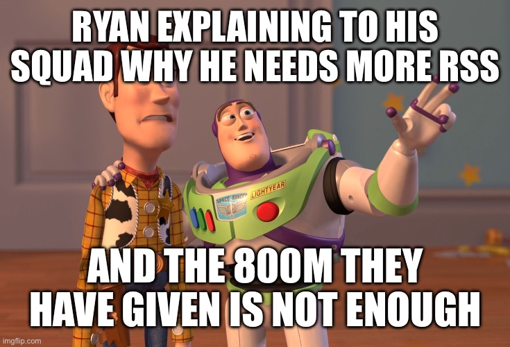 RYAN EXPLAINING TO HIS SQUAD WHY HE NEEDS MORE RSS AND THE 800M THEY HAVE GIVEN IS NOT ENOUGH | image tagged in memes,x x everywhere | made w/ Imgflip meme maker