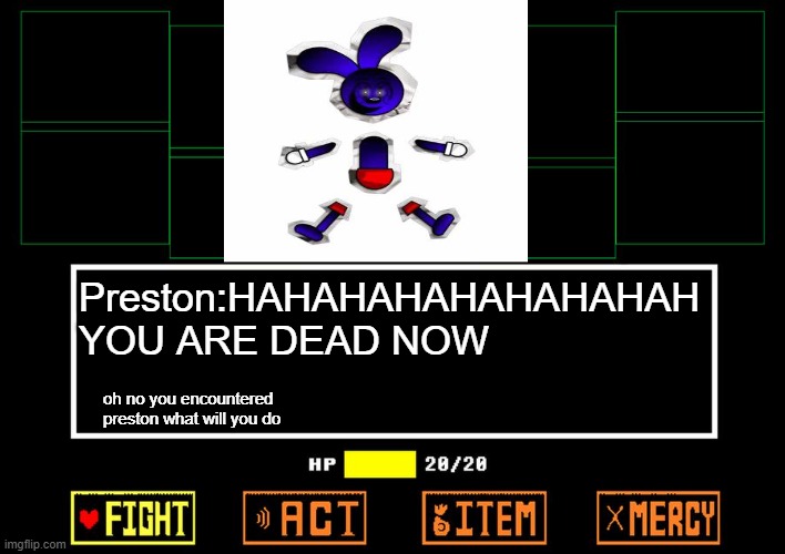 POV YOU ENCOUNTER PRESTON | Preston:HAHAHAHAHAHAHAHAH YOU ARE DEAD NOW; oh no you encountered preston what will you do | image tagged in blank undertale battle,clone riggy/preston clone vpn,undertale | made w/ Imgflip meme maker