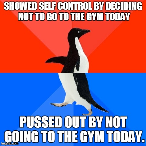 Socially Awesome Awkward Penguin Meme | SHOWED SELF CONTROL BY DECIDING NOT TO GO TO THE GYM TODAY PUSSED OUT BY NOT GOING TO THE GYM TODAY. | image tagged in memes,socially awesome awkward penguin | made w/ Imgflip meme maker