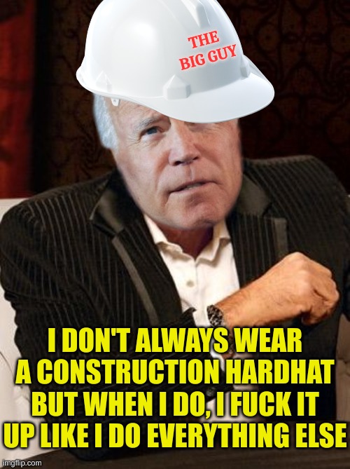 jonathan-goldsmith-the-most-interesting-man-in-the-world | THE
BIG GUY I DON'T ALWAYS WEAR A CONSTRUCTION HARDHAT BUT WHEN I DO, I FUCK IT UP LIKE I DO EVERYTHING ELSE | image tagged in jonathan-goldsmith-the-most-interesting-man-in-the-world | made w/ Imgflip meme maker