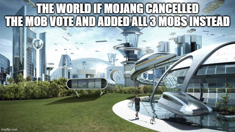 Opinions are opinions. | THE WORLD IF MOJANG CANCELLED THE MOB VOTE AND ADDED ALL 3 MOBS INSTEAD | image tagged in the future world if | made w/ Imgflip meme maker