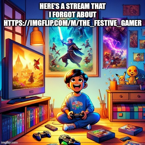 festive gamer | HERE'S A STREAM THAT I FORGOT ABOUT
HTTPS://IMGFLIP.COM/M/THE_FESTIVE_GAMER | image tagged in festive gamer | made w/ Imgflip meme maker