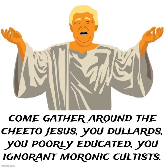 come gather around the
cheeto jesus, you dullards,
you poorly educated, you
ignorant moronic cultists. | made w/ Imgflip meme maker