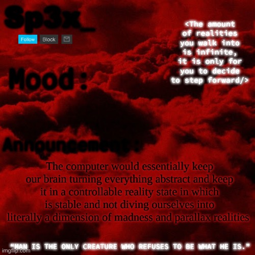 Sp3x_ Announcement v5 | The computer would essentially keep our brain turning everything abstract and keep it in a controllable reality state in which is stable and not diving ourselves into literally a dimension of madness and parallax realities | image tagged in sp3x_ announcement v5 | made w/ Imgflip meme maker