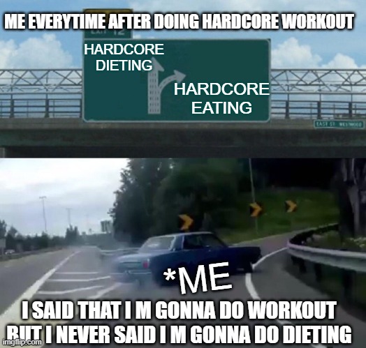 Left Exit 12 Off Ramp Meme | ME EVERYTIME AFTER DOING HARDCORE WORKOUT; HARDCORE DIETING; HARDCORE EATING; *ME; I SAID THAT I M GONNA DO WORKOUT BUT I NEVER SAID I M GONNA DO DIETING | image tagged in memes,left exit 12 off ramp | made w/ Imgflip meme maker