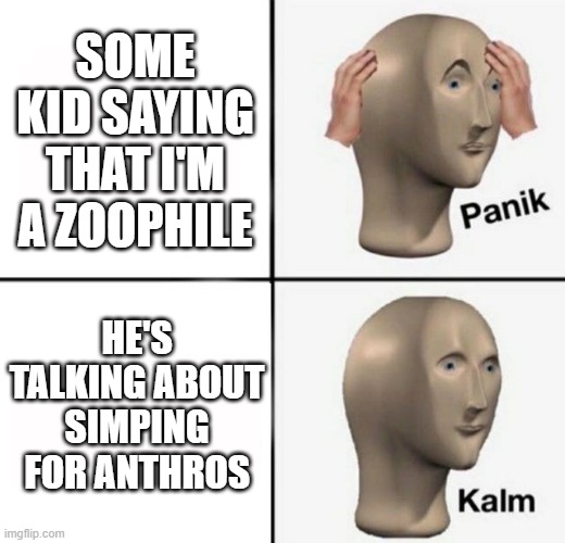 I was a little concerned until they mentioned the harkness test (i would never hump a feral of course, only anthro) | SOME KID SAYING THAT I'M A ZOOPHILE; HE'S TALKING ABOUT SIMPING FOR ANTHROS | image tagged in panik kalm,memes,furry memes | made w/ Imgflip meme maker