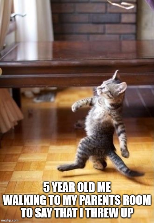 Cool Cat Stroll | 5 YEAR OLD ME WALKING TO MY PARENTS ROOM TO SAY THAT I THREW UP | image tagged in memes,cool cat stroll | made w/ Imgflip meme maker